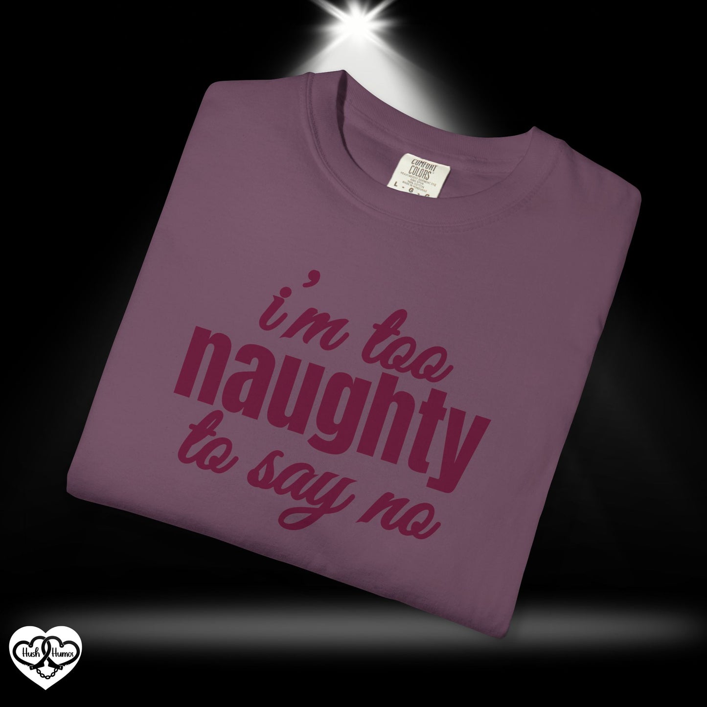 I'm Too Naughty to Say No – Dirty Comfort Colors T-Shirt, Submissive Tease Shirt, NSFW Adult Humor Gift for Kinky Wife or Bratty Girl