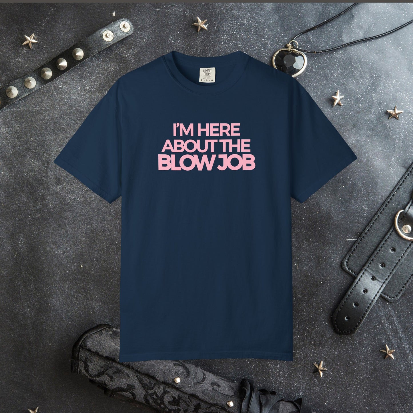 Naughty Girl T-Shirt – I’m Here About the Blow Job Adult Humor Unisex Garment-Dyed Tee