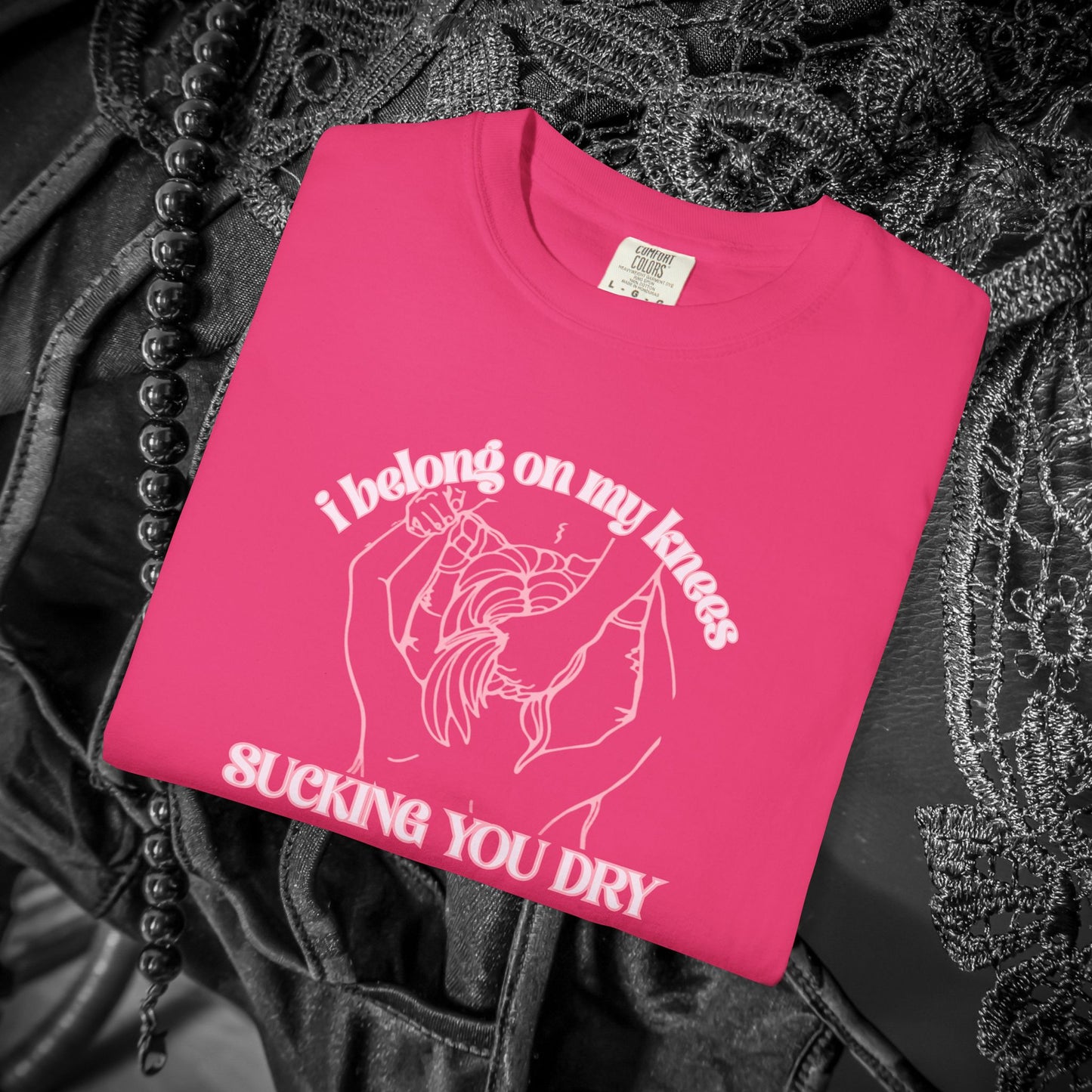 I Belong on My Knees Sucking You Dry - Naughty apparel for women - fun suggestive tee