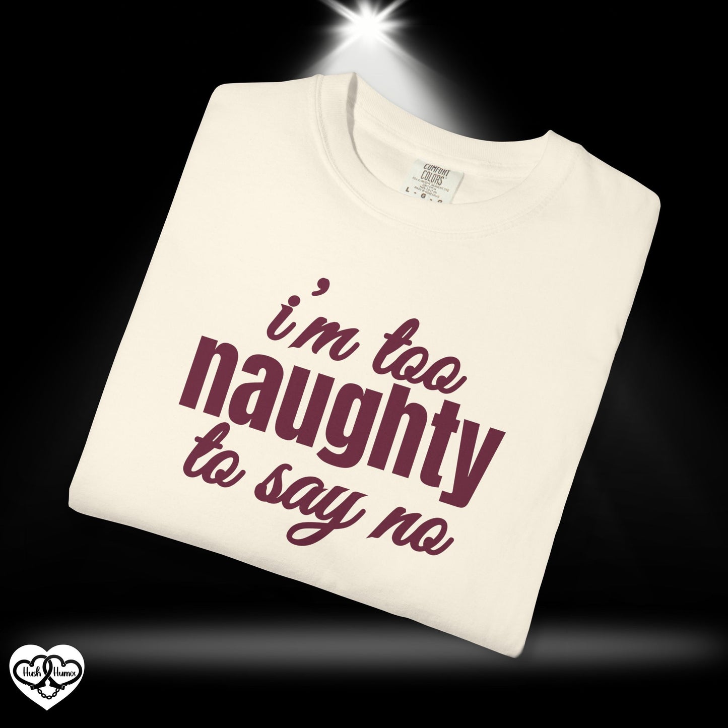 I'm Too Naughty to Say No – Dirty Comfort Colors T-Shirt, Submissive Tease Shirt, NSFW Adult Humor Gift for Kinky Wife or Bratty Girl
