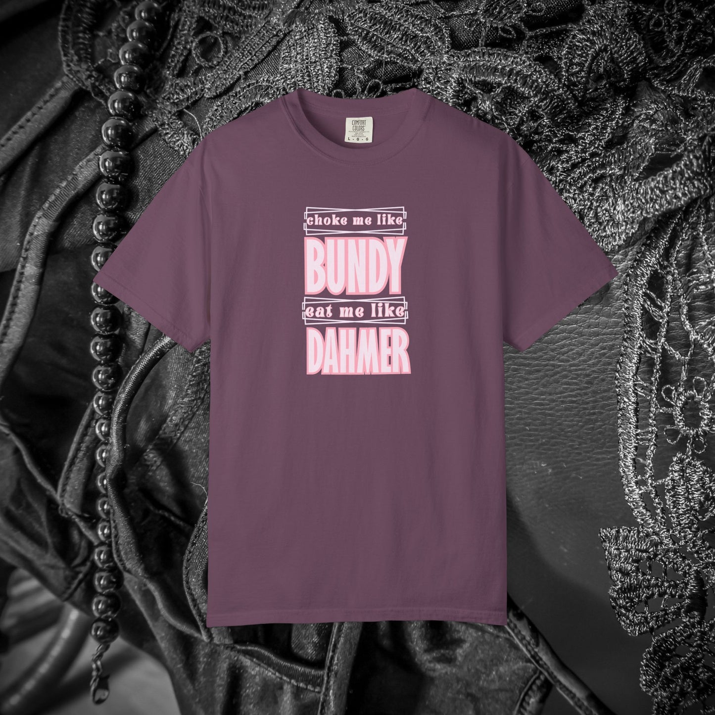 Choke me like Bundy Eat Me Like Dahmer Naughty women's tshirt, NSFW rude saying shirt
