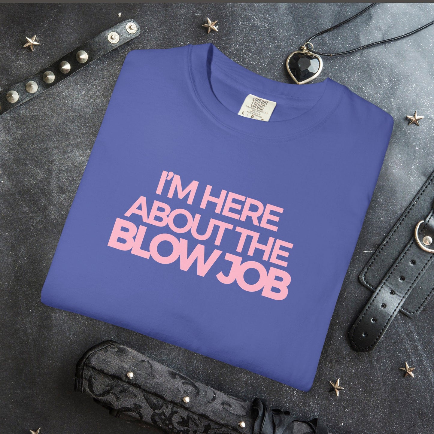 Naughty Girl T-Shirt – I’m Here About the Blow Job Adult Humor Unisex Garment-Dyed Tee