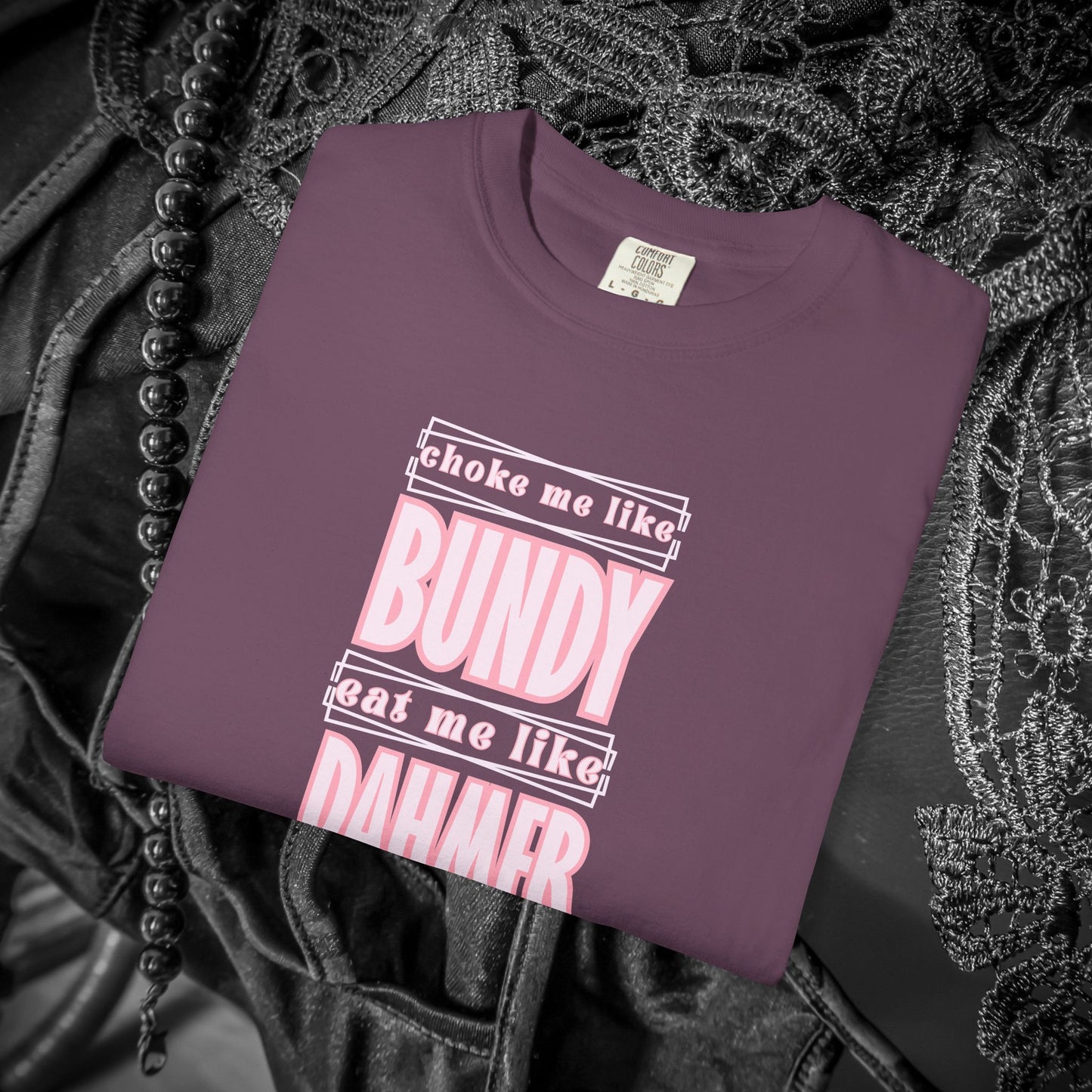 Choke me like Bundy Eat Me Like Dahmer Naughty women's tshirt, NSFW rude saying shirt