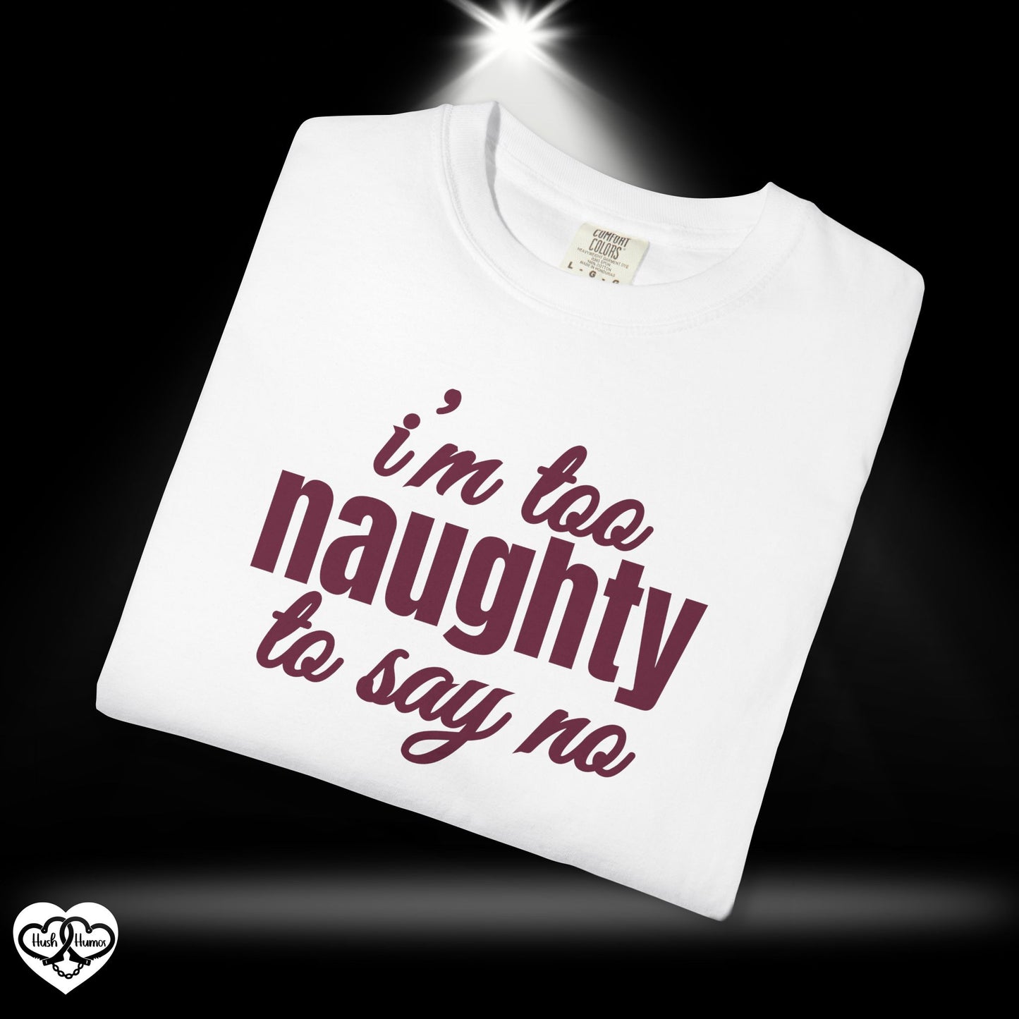I'm Too Naughty to Say No – Dirty Comfort Colors T-Shirt, Submissive Tease Shirt, NSFW Adult Humor Gift for Kinky Wife or Bratty Girl