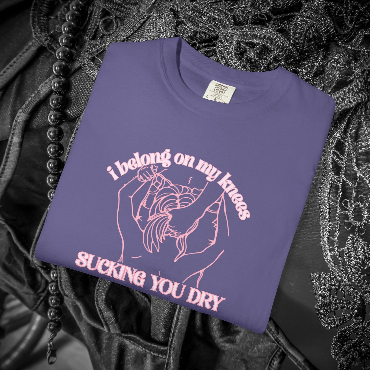 I Belong on My Knees Sucking You Dry - Naughty apparel for women - fun suggestive tee