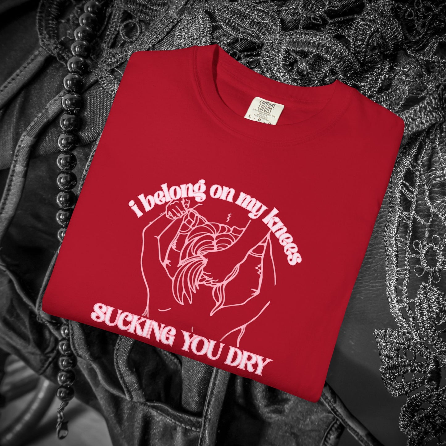 I Belong on My Knees Sucking You Dry - Naughty apparel for women - fun suggestive tee