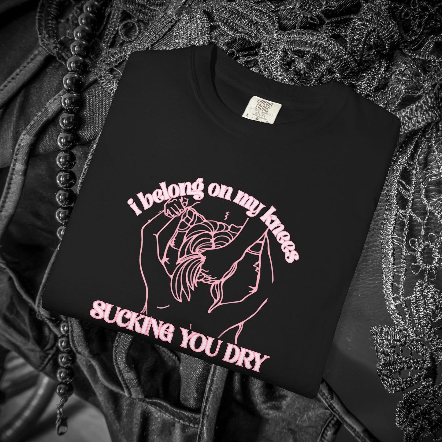 I Belong on My Knees Sucking You Dry - Naughty apparel for women - fun suggestive tee