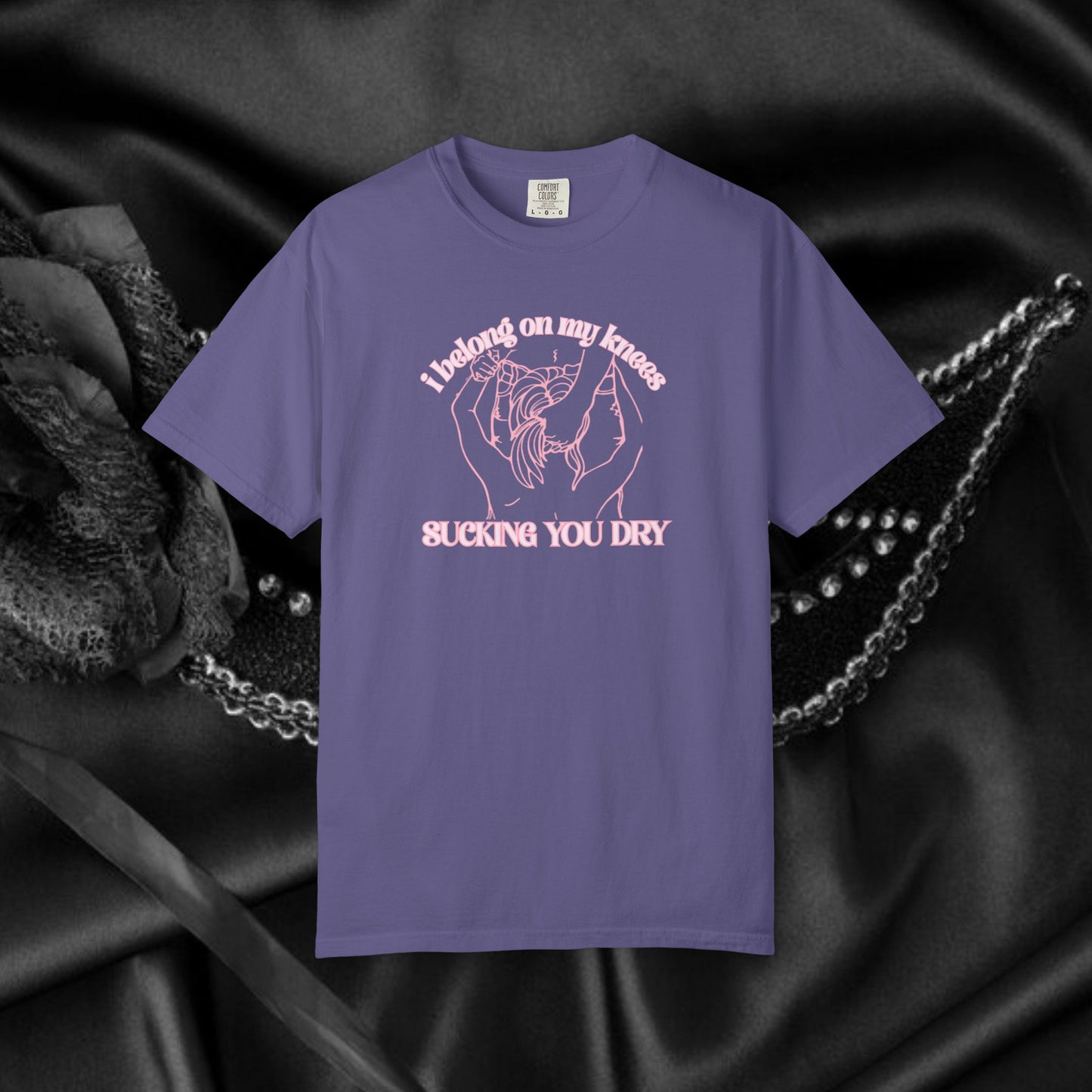 I Belong on My Knees Sucking You Dry - Naughty apparel for women - fun suggestive tee