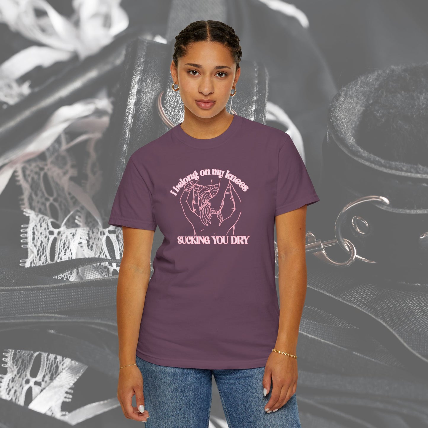 I Belong on My Knees Sucking You Dry - Naughty apparel for women - fun suggestive tee