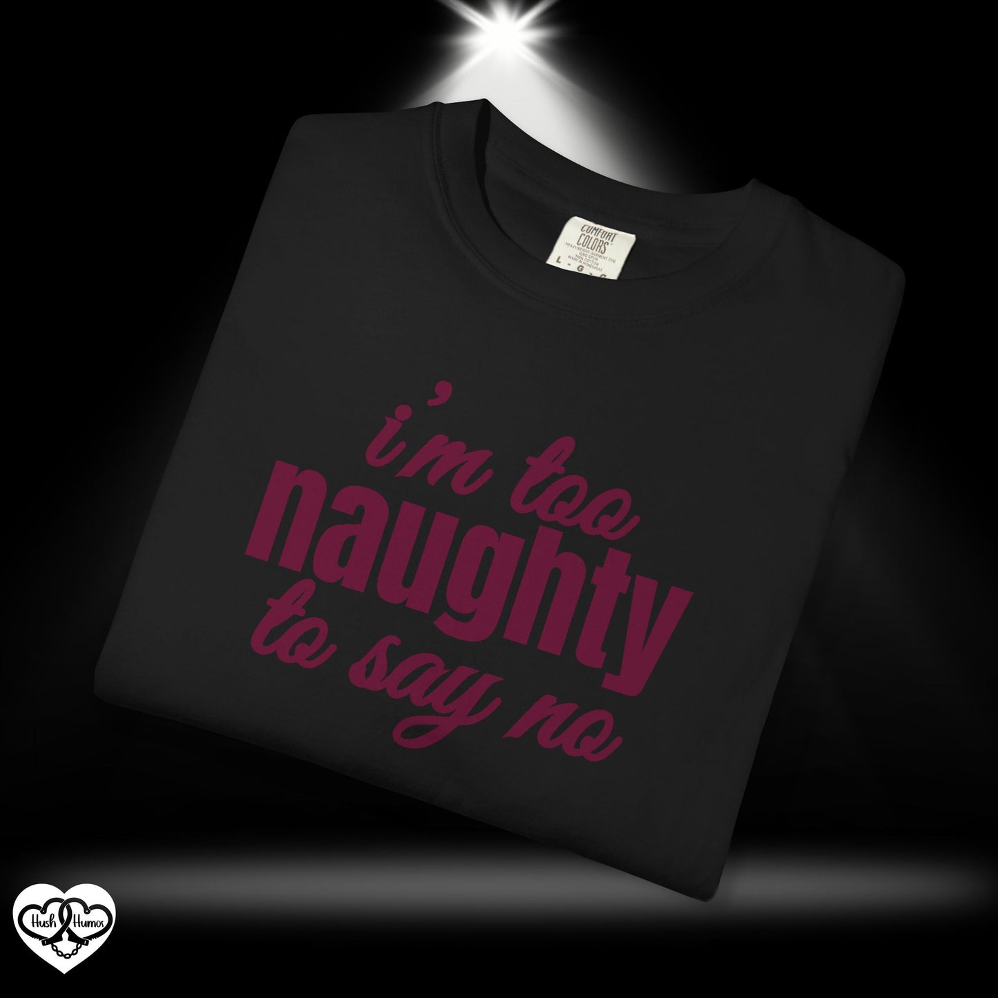 I'm Too Naughty to Say No – Dirty Comfort Colors T-Shirt, Submissive Tease Shirt, NSFW Adult Humor Gift for Kinky Wife or Bratty Girl
