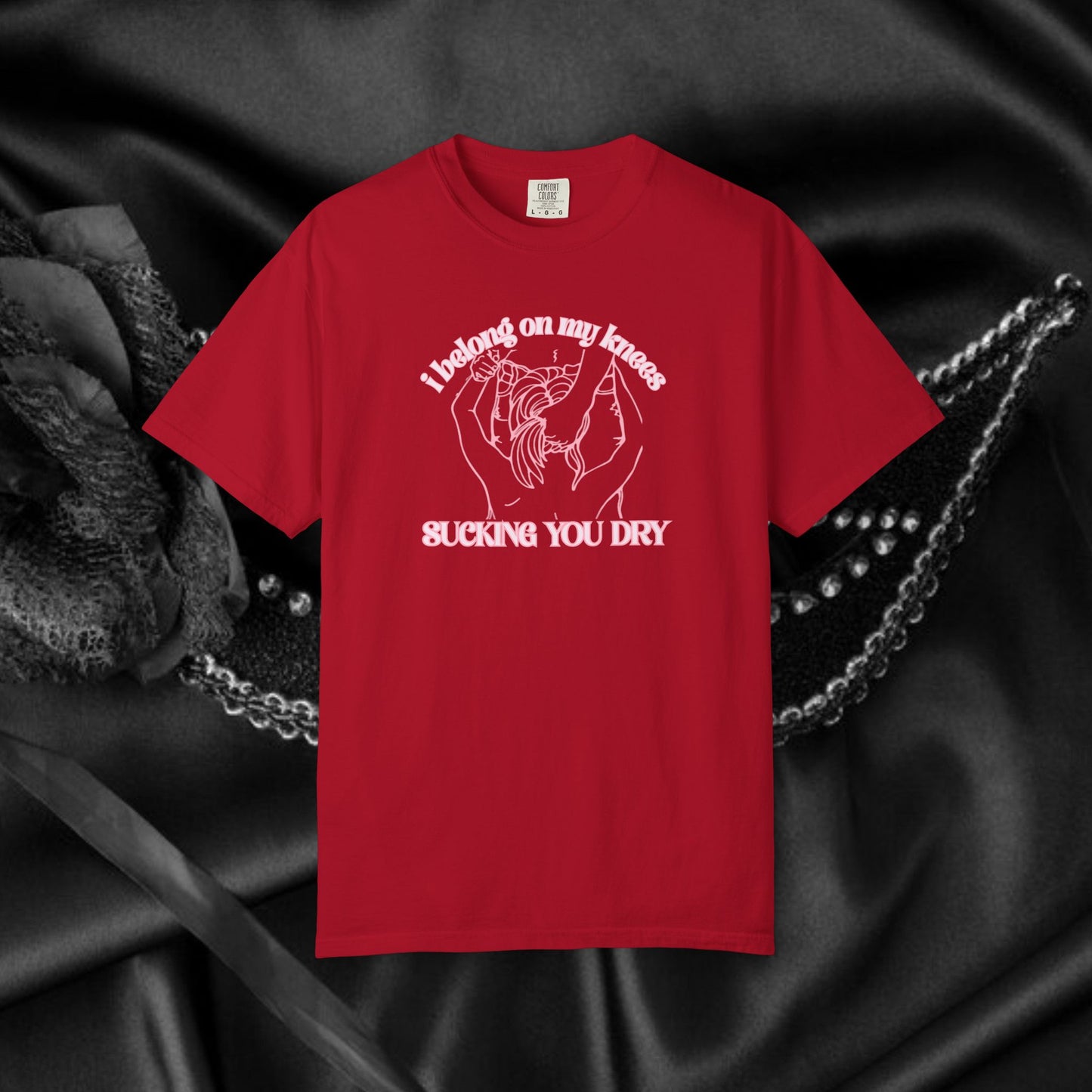 I Belong on My Knees Sucking You Dry - Naughty apparel for women - fun suggestive tee