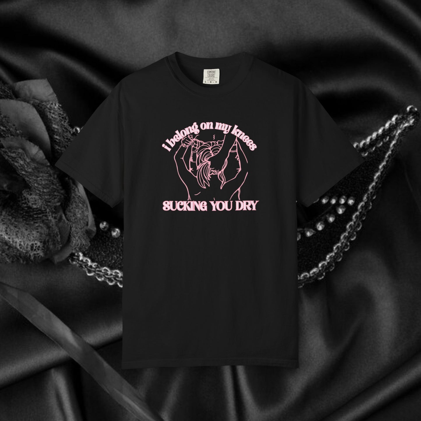 I Belong on My Knees Sucking You Dry - Naughty apparel for women - fun suggestive tee