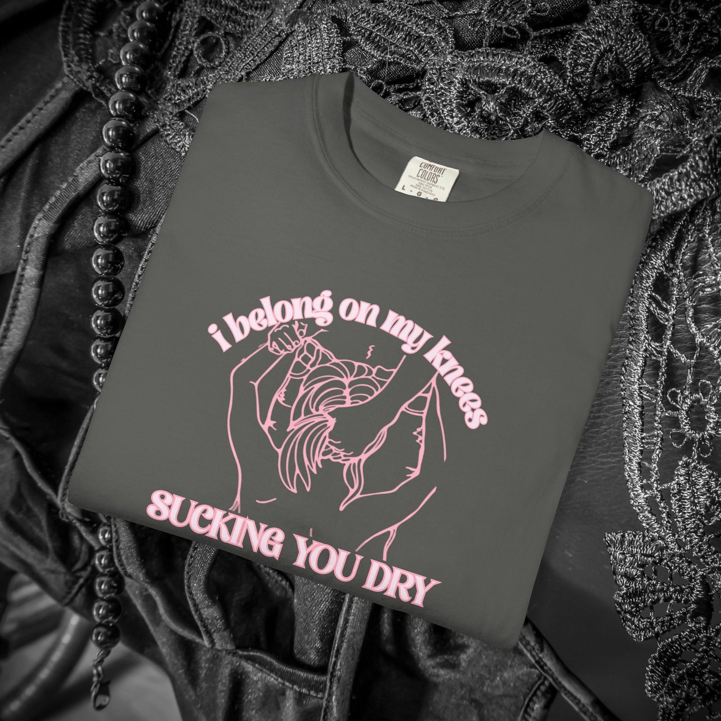 I Belong on My Knees Sucking You Dry - Naughty apparel for women - fun suggestive tee