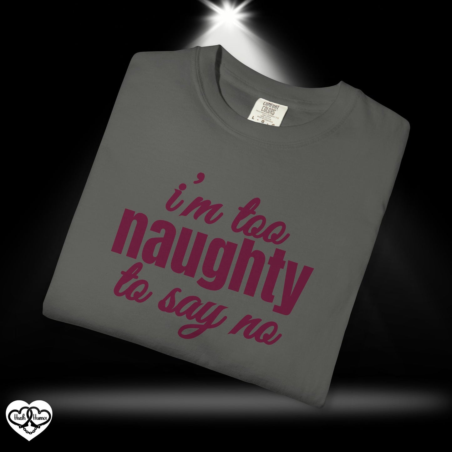 I'm Too Naughty to Say No – Dirty Comfort Colors T-Shirt, Submissive Tease Shirt, NSFW Adult Humor Gift for Kinky Wife or Bratty Girl
