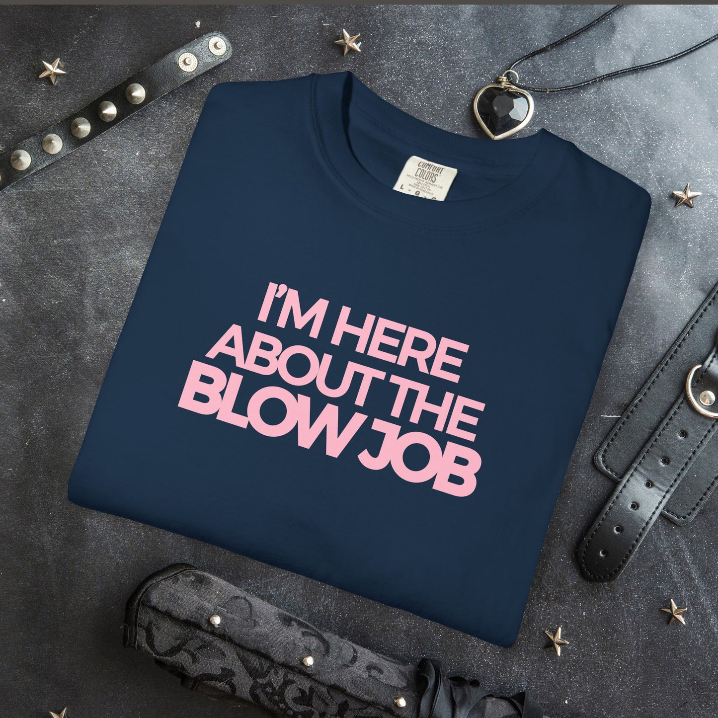 Naughty Girl T-Shirt – I’m Here About the Blow Job Adult Humor Unisex Garment-Dyed Tee