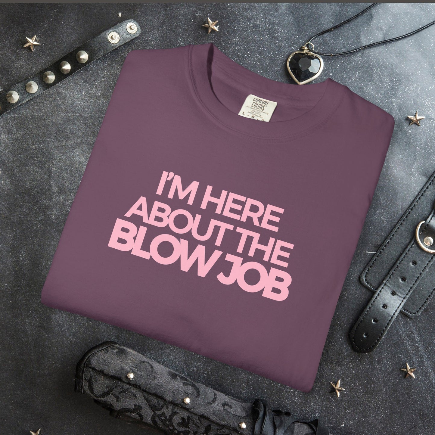 Naughty Girl T-Shirt – I’m Here About the Blow Job Adult Humor Unisex Garment-Dyed Tee