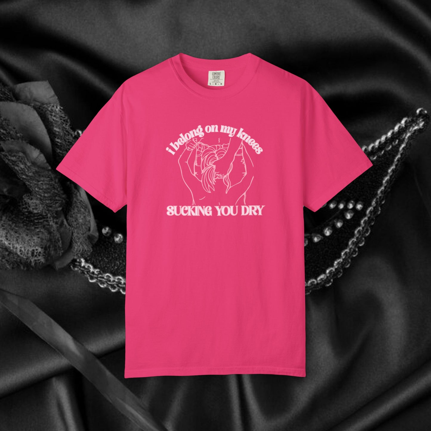 I Belong on My Knees Sucking You Dry - Naughty apparel for women - fun suggestive tee