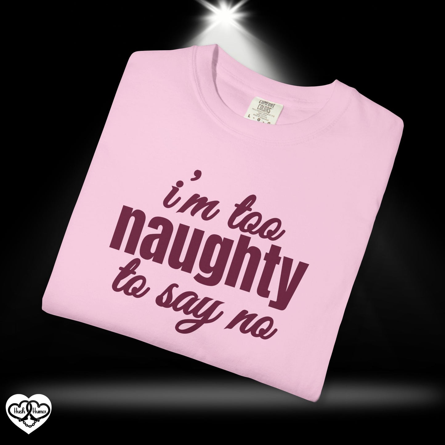 I'm Too Naughty to Say No – Dirty Comfort Colors T-Shirt, Submissive Tease Shirt, NSFW Adult Humor Gift for Kinky Wife or Bratty Girl