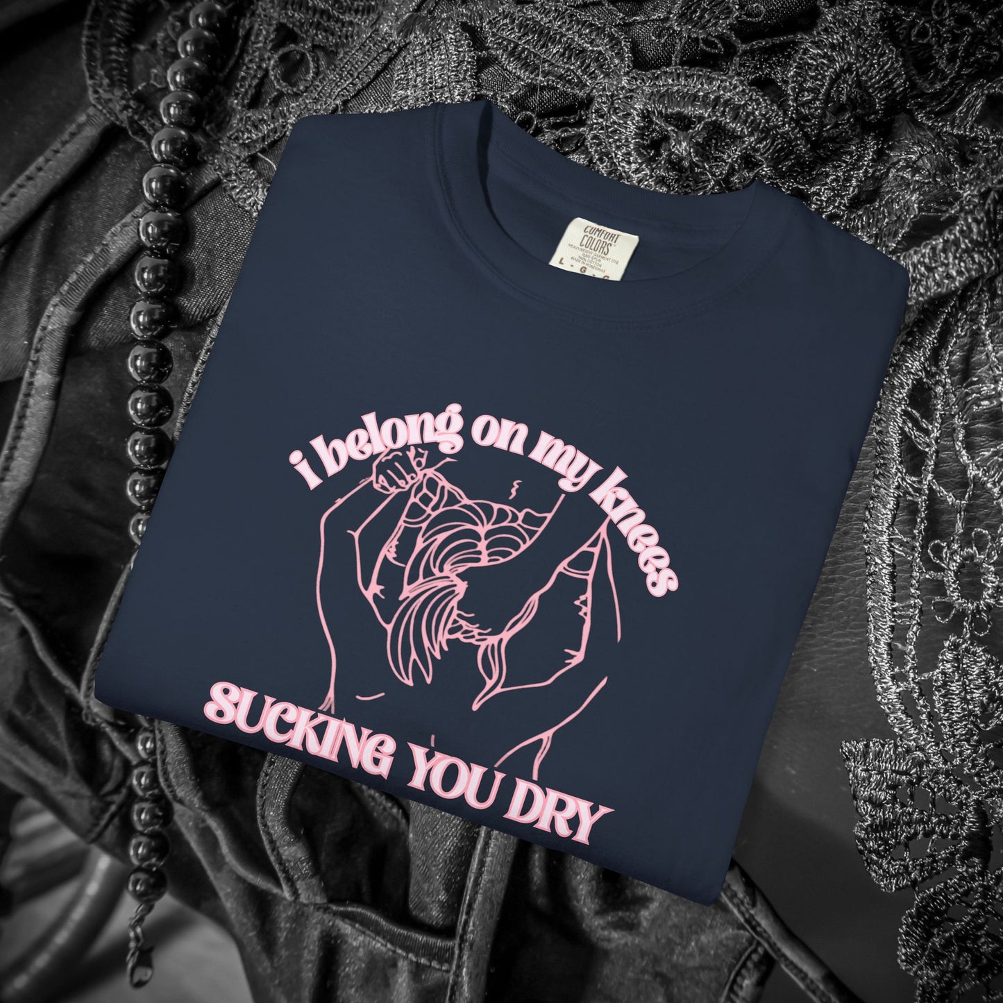 I Belong on My Knees Sucking You Dry - Naughty apparel for women - fun suggestive tee