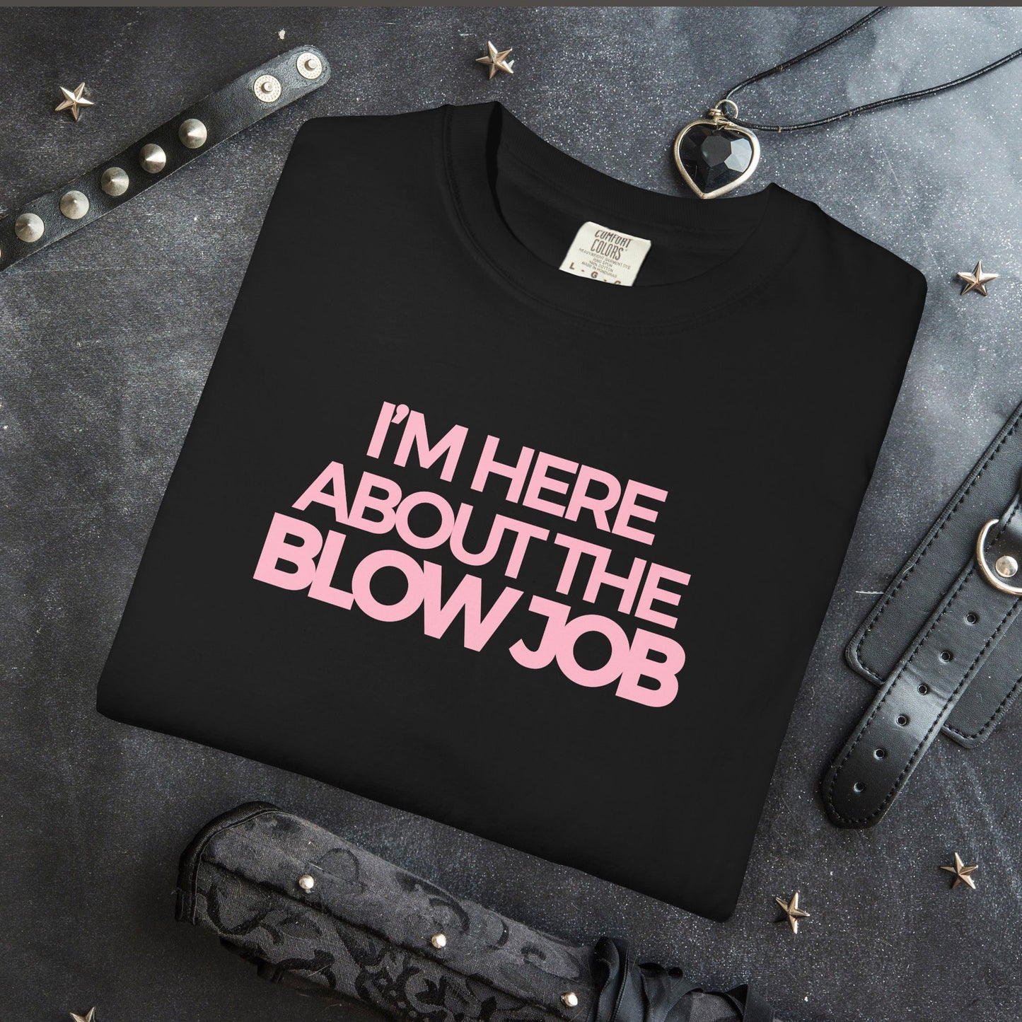 Naughty Girl T-Shirt – I’m Here About the Blow Job Adult Humor Unisex Garment-Dyed Tee
