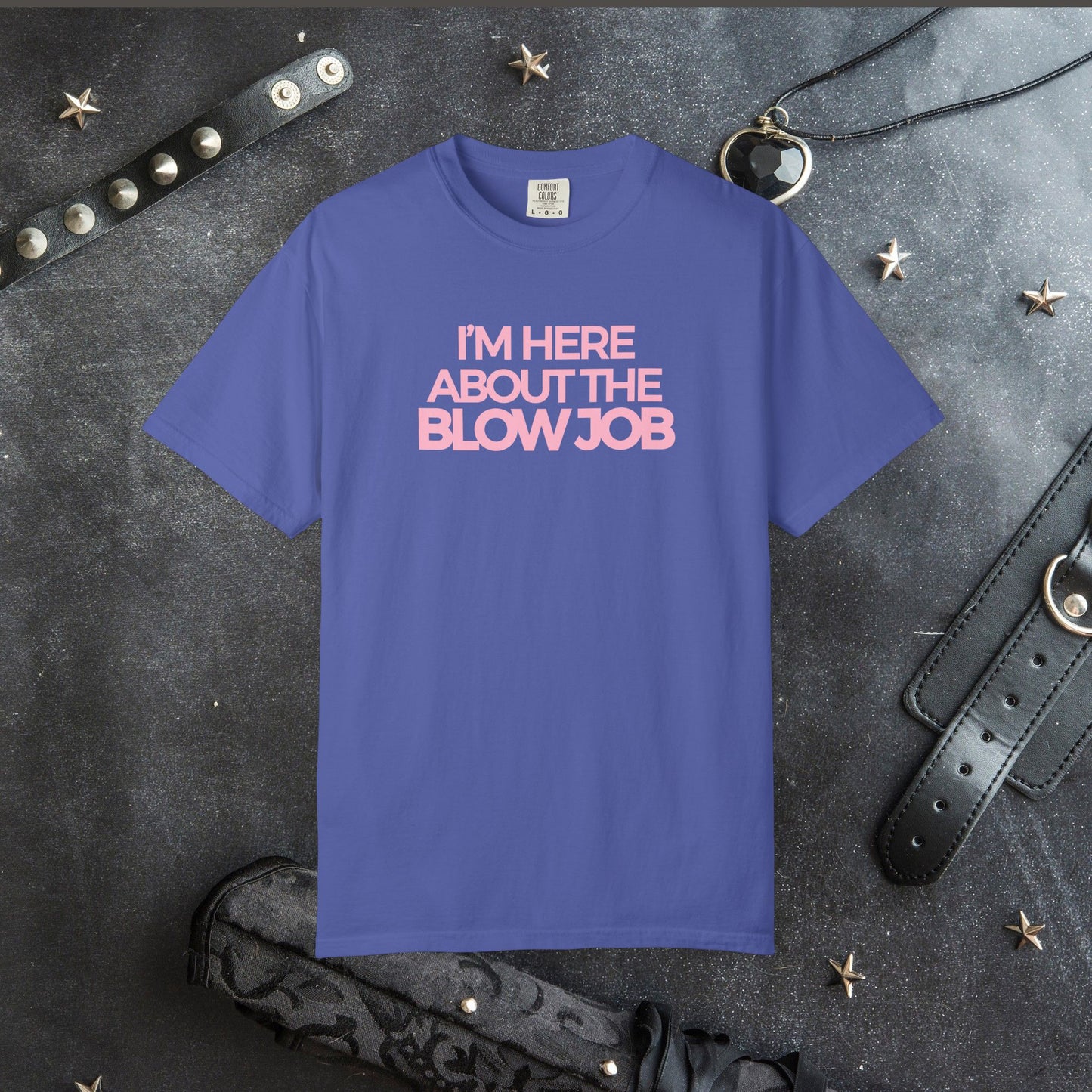 Naughty Girl T-Shirt – I’m Here About the Blow Job Adult Humor Unisex Garment-Dyed Tee