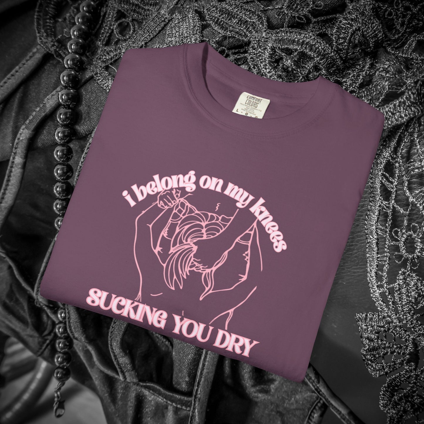 I Belong on My Knees Sucking You Dry - Naughty apparel for women - fun suggestive tee