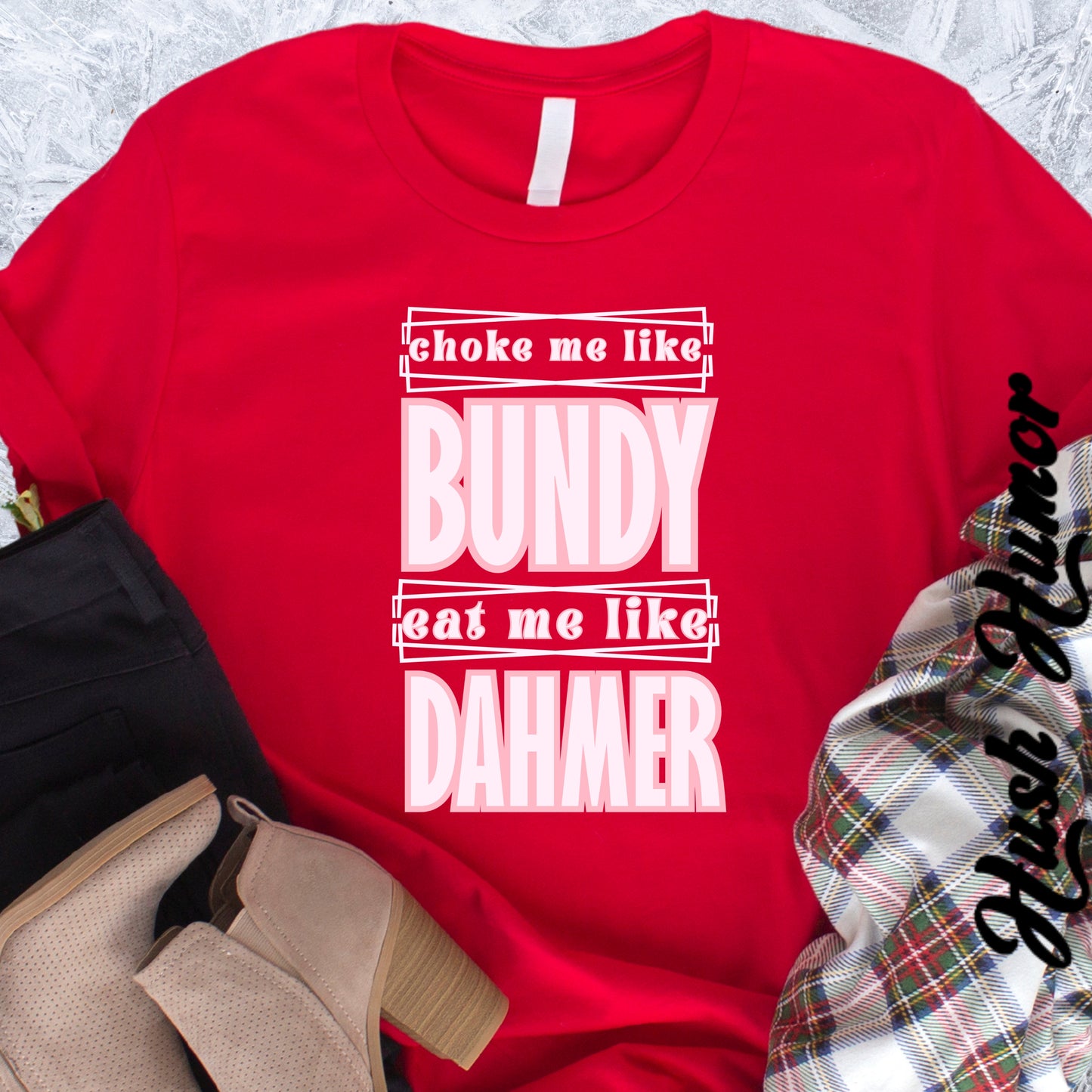 Choke me like Bundy Eat Me Like Dahmer Naughty women's tshirt, NSFW rude saying shirt