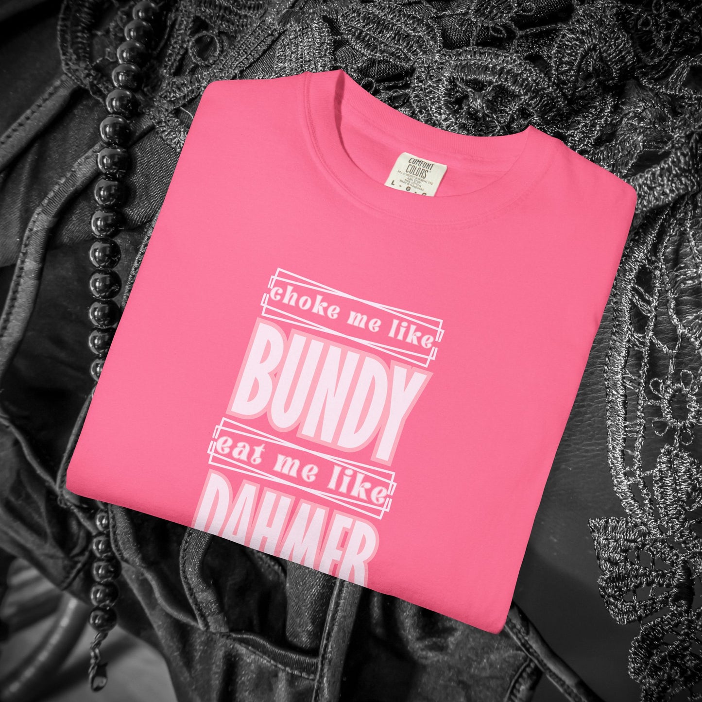 Choke me like Bundy Eat Me Like Dahmer Naughty women's tshirt, NSFW rude saying shirt