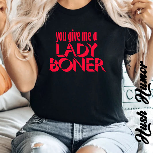 Funny Sex Shirt You Give Me a Lady Boner T-Shirt, Offensive NSFW Tee, Inappropriate Tops, Sex Party Apparel, Shocking Clothing
