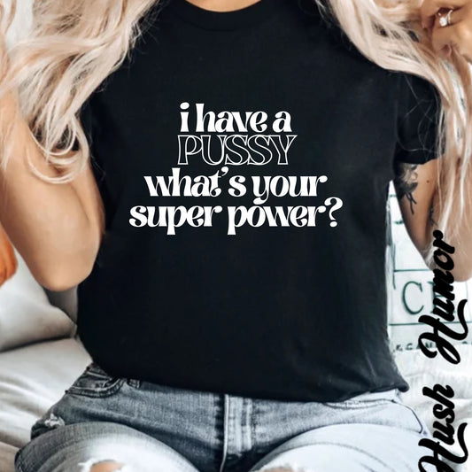 I have a p*ssy what's your superpower, vagina power, p*ssy power fun ladies tee dirty tops