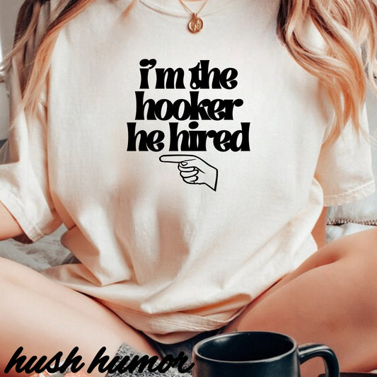 I'm the Hooker he Hired funny Wife Tshirt, Sexy Offensive Shirt, Dirty Ladies Tee
