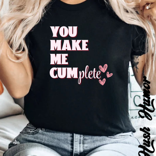 You Make Me C*mplete T-Shirt – Inappropriate Adult Humor Dirty Saying Tee