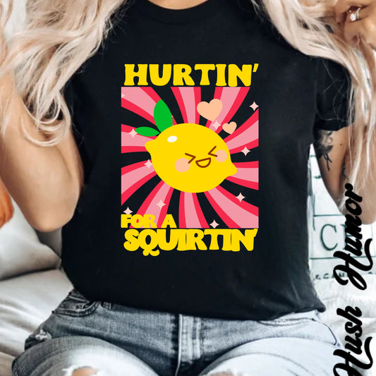 Hurtin for a Squirtin - Fun Dirty Tshirt - If she squirts she needs this shirt