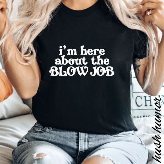 I'm Here About the Blow Job T-Shirt | Naughty Girl Sex Humor Tee | Sarcastic Dirty Shirt for Women | Hot Wife Adult Graphic Apparel