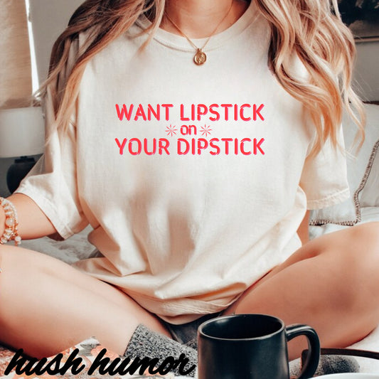 Want Lipstick on Your Dipstick? Dirty T-Shirt – Shocking Naughty Women’s Tee, FEMdom Sassy Mouth Shirt, Funny NSFW Adult Gift for Her