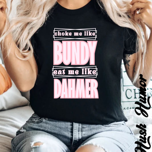 Choke me like Bundy Eat Me Like Dahmer Naughty women's tshirt, NSFW rude saying shirt